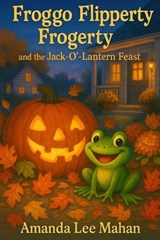 Froggo Flipperty Frogerty and the Jack-O'-Lantern Feast - Amanda Lee Mahan - 9798262007202