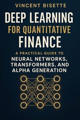 Deep Learning for Quantitative Finance: A Practical Guide to Neural Networks, Transformers, Alpha Generation.: Harness Neural Networks, Transformers, - Alice Schwartz - 9798262141449