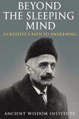 Beyond the Sleeping Mind: Gurdjieff's Path to Awakening - Ancient Wisdom Institute - 9798263187910