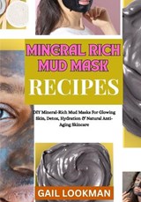 Mineral Rich Mud Mask Recipes - Gail Lookman - 9798263440916