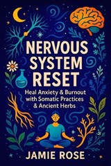 Nervous System Reset: Heal Anxiety & Burnout with Somatic Practices & Ancient Herbs - Restore Calm & Energy: Mind-Body Techniques, Adaptogens, and Nat - Jamie Rose - 9798263502867