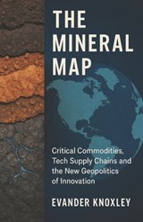 The Mineral Map: Critical Commodities, Tech Supply Chains and the New Geopolitics of Innovation - Evander Knoxley - 9798264267437