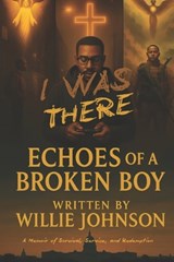 I Was There... Echoes of a Broken Boy: A Memoir of Survival, Service, and Redemption - Willie Johnson - 9798265190376