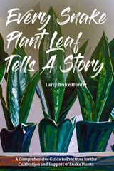 Every Snake Plant Leaf Tells A Story: A Comprehensive Guide to Practices for the Cultivation and Support of Snake Plants - Larry Bruce Hunter - 9798266325241