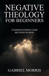 Negative Theology for Beginners - Gabriel Morris - 9798267823449
