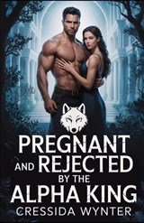 Pregnant and Rejected by the Alpha King - Cressida Wynter - 9798267966924