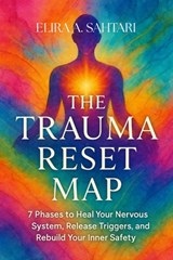 The Trauma Reset Map: A Guide to Healing, Integration, and Post-Traumatic Growth: Rewire Your Nervous System, Heal Invisible Wounds, and Reclaim Your - Elira Sahtari - 9798268000054