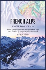 French Alps Winter Ski Guide 2026: Explore Chamonix, Courchevel, Val Thorens & Les Deux Alpes - Complete Ski Resorts, Après-Ski Adventures & Winter It - Daniel K. Sutton - 9798269636481