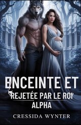 Enceinte Et Rejetée Par Le Roi Alpha - Cressida Wynter - 9798270929862