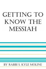 Getting to Know the Messiah - Rabbi S Kyle Moline - 9798271583483