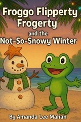 Froggo Flipperty Frogerty and the Not-So-Snowy Winter - Amanda Lee Mahan - 9798272212122