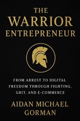 The Warrior Entrepreneur: The Path from Fighter to Founder - Building Freedom Through Discipline and Design - Aidan Michael Gorman - 9798272919458
