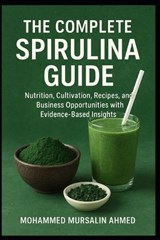 The Complete Spirulina Guide: Nutrition, Cultivation, Recipes, and Business Opportunities with Evidence-Based Insights - Mohammed Mursalin Ahmed - 9798273456051