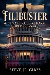 Filibuster & Senate Rule Reform Under Pressure - Steve Jf Gibbs - 9798273607729