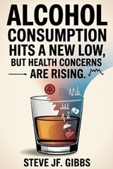 Alcohol Consumption Hits A New Low - But Health Concerns Are Rising - Steve Jf Gibbs - 9798273653498