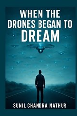 When Drones Begin to Dream - Sunil Chandra Mathur - 9798273776050