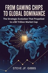 From Gaming Chips to Global Dominance - Steve Jf Gibbs - 9798274640077