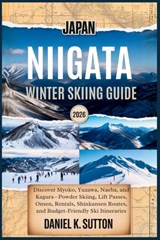 Japan Niigata Winter Skiing Guide 2026: Discover Myoko, Yuzawa, Naeba, and Kagura-Powder Skiing, Lift Passes, Onsen, Rentals, Shinkansen Routes, and B - Daniel K. Sutton - 9798274772778