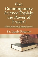 Can Contemporary Science Explain the Power of Prayer? - Laszlo Pokorny - 9798274828420