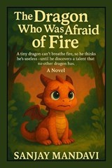 The Dragon Who Was Afraid of Fire - Sanjay Mandavi - 9798274946919