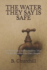 The Water They Say Is Safe - B Churchill - 9798275554830