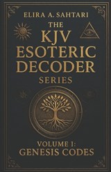 The KJV Esoteric Decoder: Real King James Version Bible Versus Decoded for Modern Times for Clear Understanding of Verse Meaning - Elira A. Sahtari - 9798276231211