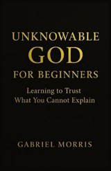 Unknowable God for Beginners - Gabriel Morris - 9798276411279