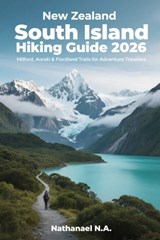 New Zealand South Island Hiking Guide 2026: Milford, Aoraki & Fiordland Trails for Adventure Travelers - Nathanael N. a. - 9798276706818