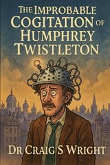 The Improbable Cognition of Humphrey Twistleton. - Craig Steven Wright - 9798276905570