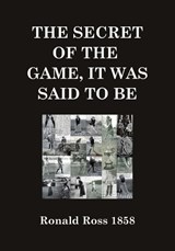 The Secret of the Game, It Was Said to Be - Ronald Ross 1858 - 9798277371930
