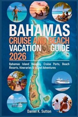 Bahamas Cruise and Beach Vacation Guide 2026: Bahamas Island Hopping, Cruise Ports, Beach Resorts, Itineraries & Island Adventures - Daniel K. Sutton - 9798277583210