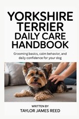 Yorkshire Terrier Daily Care Handbook - Taylor James Reed - 9798277702567