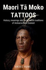 Maori Tā Moko Tattoos: History, meanings and facial tattoo traditions of Aotearoa New Zealand - Aksel Rune - 9798278138198