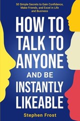 How to Talk to Anyone and Be Instantly Likeable: 50 Simple Secrets to Gain Confidence, Make Friends, and Excel in Life and Business - Stephen Frost - 9798278160182