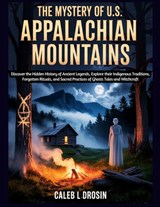 The Mystery of U.S. Appalachian Mountains: Discover the Hidden History of Ancient Legends, Explore their Indigenous Traditions, Forgotten Rituals, and - Caleb L. Drosin - 9798278789512