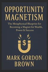 Opportunity Magnetism - Mark Brown ; Mark Gordon Brown - 9798279351428