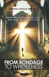 From Bondage to Wholeness - Amanda Nicole White - 9798280009851