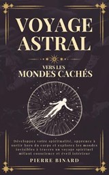 Voyage Astral vers les Mondes Cachés - Pierre Binard - 9798280620735