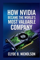 How Nvidia Became The World's Most Valuable Company - Clyde B Nicholson - 9798281795159