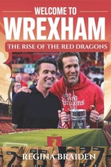 Welcome to Wrexham: THE RISE OF THE RED DRAGONS: How Ryan Reynolds and Rob McElhenney Transformed the Welsh Football Club - Regina Braiden - 9798282411898