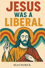 Jesus Was a Liberal - Sean Patrick - 9798282520231