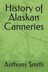 History of Alaskan Canneries - Anthony Smith - 9798282554656