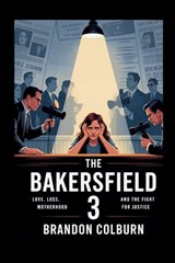 The Bakersfield 3: Love, Loss, Motherhood And The Fight For Justice - Brandon Colburn - 9798282558906
