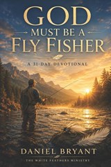 God Must Be a Fly Fisher - Daily Devotional: Immerse Yourself Every Month - Daniel Bryant - 9798282719987