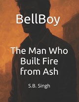 BellBoy - The Man Who Built Fire from Ash - S B Singh - 9798283027524
