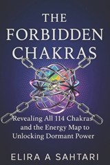 The Forbidden Chakras: Revealing ALL 114 Chakras and The Energy Map to Unlocking Dormant POWER - Elira A. Sahtari - 9798286929177