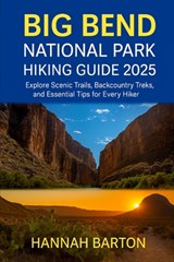 Big Bend National Park Hiking Guide 2025: Explore Scenic Trails, Backcountry Treks, and Essential Tips for Every Hiker - Hannah Barton - 9798288706042