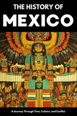 The History of Mexico: From Aztec Empire to Modern Nation Ancient Maya, Spanish Conquest & Revolution: A Comprehensive & Engaging Guide to Mexican Cul - Paul Shepherd - 9798289219770
