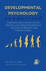 DEVELOPMENTAL PSYCHOLOGY Summarized: Essential Guide to Human Growth, Behavior, and Lifespan Development - Key Theories, Research, and Practical Insig - Devon Kade - 9798293217410