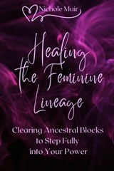 Healing the Feminine Lineage - Clearing Ancestral Blocks to Step Fully into Your Power - Nichole Muir - 9798293558483